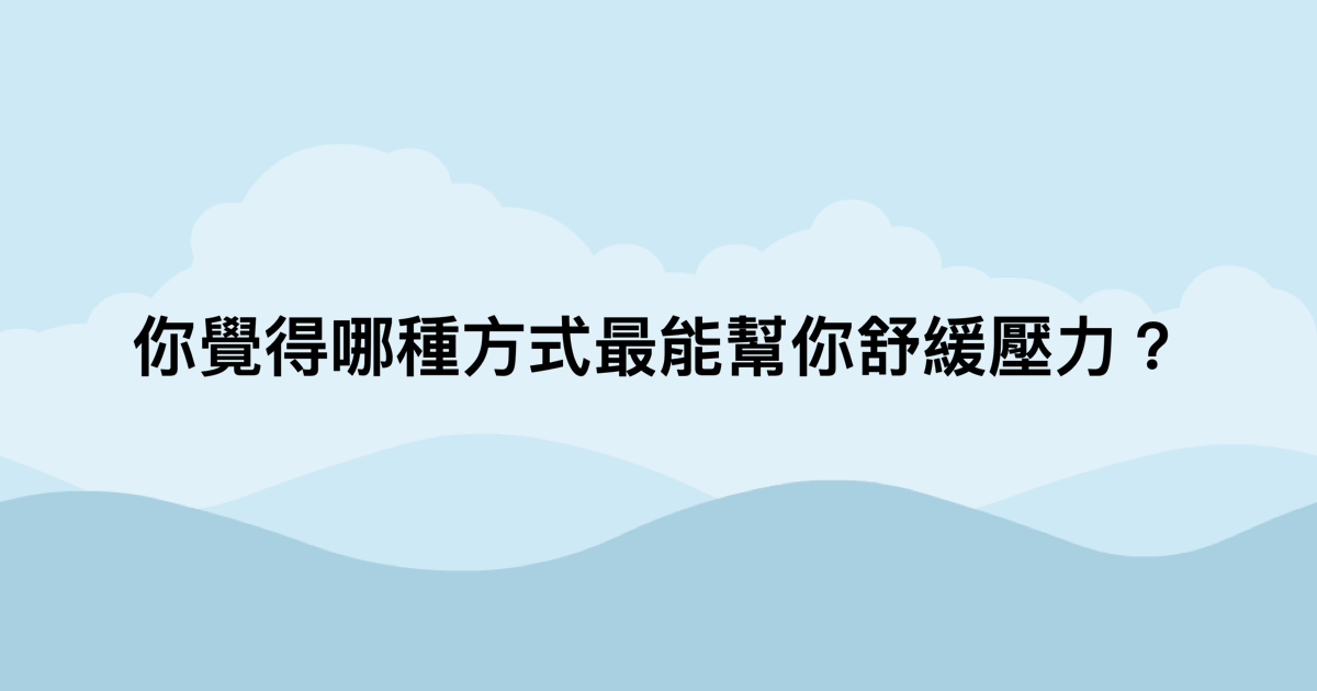 你覺得哪種方式最能幫你舒緩壓力？-測吧