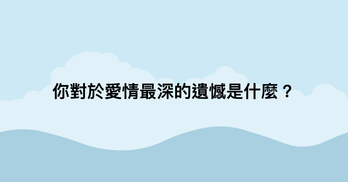 你對於愛情最深的遺憾是什麼？-測吧