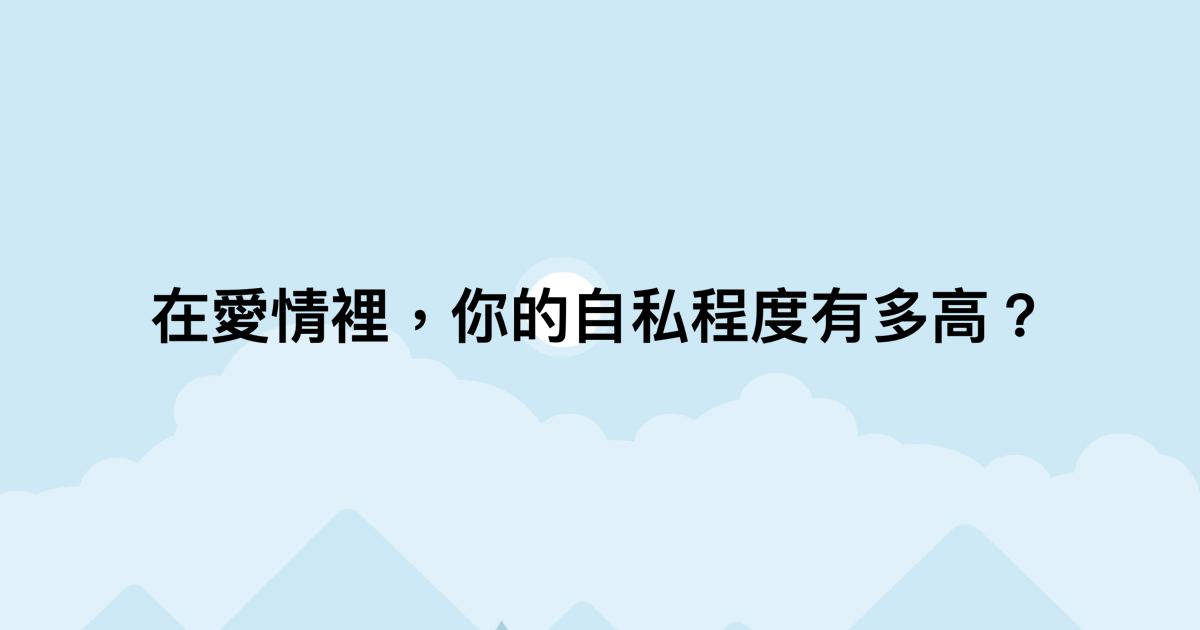 在愛情裡，你的自私程度有多高？-測吧