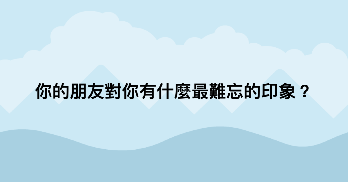 你的朋友對你有什麼最難忘的印象？-測吧