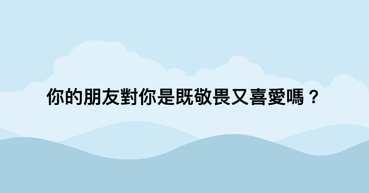 你的朋友對你是既敬畏又喜愛嗎？-測吧