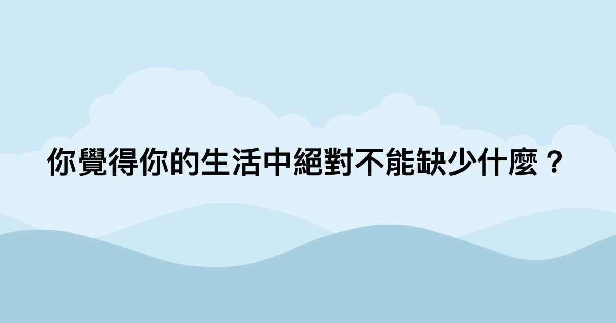 你覺得你的生活中絕對不能缺少什麼？-測吧